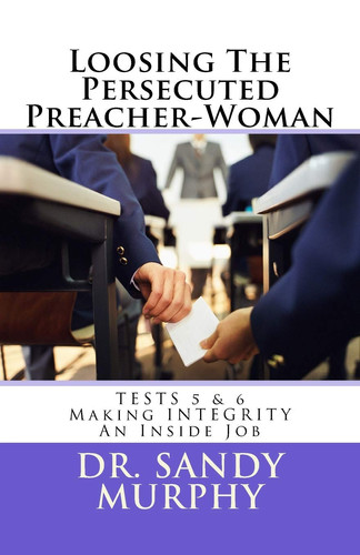 Loosing The Persecuted Preacher-Woman TESTS 5 & 6: Making INTEGRITY an “Inside” Job — Sandy D. Murphy
