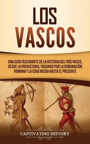 Los vascos Una guía fascinante de la historia del País Vasco, desde la prehistoria, pasando por la dominación romana y la Edad Media hasta el presente — Captivating History