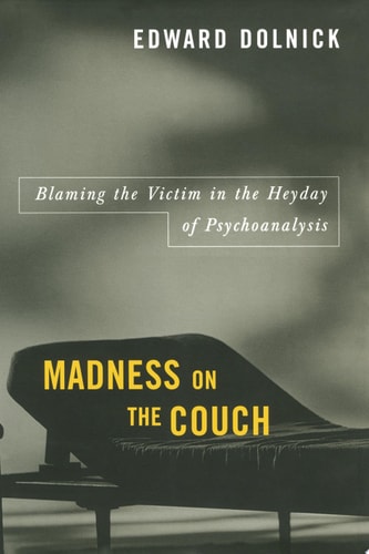 Madness on the Couch Blaming the Victim in the Heyday of Psychoanalysis — Edward Dolnick
