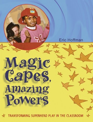 Magic Capes, Amazing Powers Transforming Superhero Play in the Classroom — Eric Hoffman