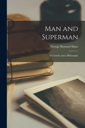Man and Superman A Comedy and a Philosophy — George Bernard Shaw
