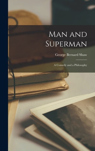 Man and Superman A Comedy and a Philosophy — George Bernard Shaw