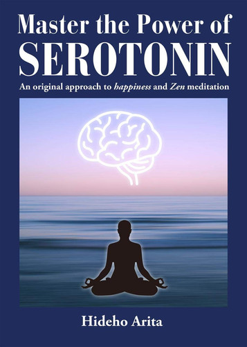 Master the Power of Serotonin An Original Approach to Happiness and Zen Meditation — Hideho Arita