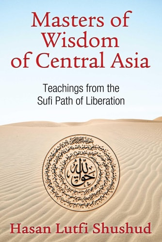 Masters of Wisdom of Central Asia Teachings from the Sufi Path of Liberation — Hasan Lutfi Shushud