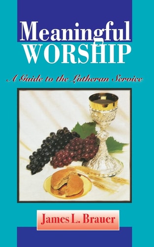 Meaningful Worship, A Guide to the Lutheran Service — James L Brauer