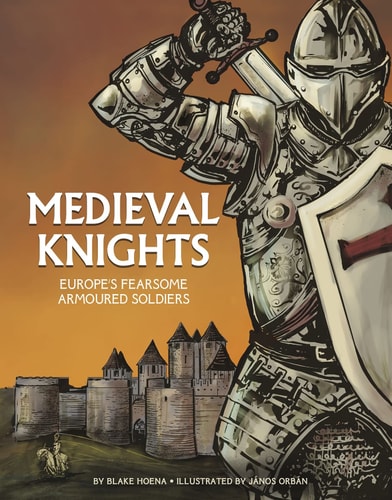 Medieval Knights Europe’s Fearsome Armoured Soldiers — B. A. Hoena
