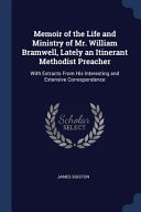 Memoir of the Life and Ministry of Mr. William Bramwell, Lately an Itinerant Methodist Preacher With Extracts From His Interesting and Extensive Correspondence — James Sigston