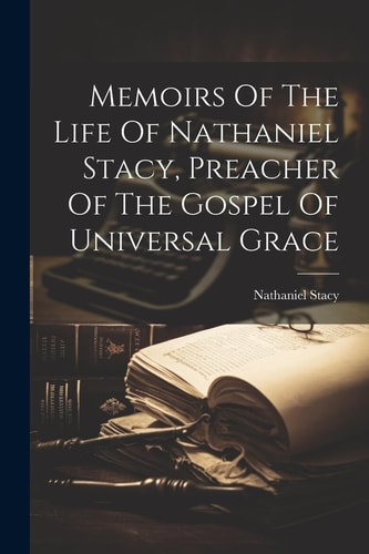 Memoirs Of The Life Of Nathaniel Stacy, Preacher Of The Gospel Of Universal Grace — Nathaniel Stacy