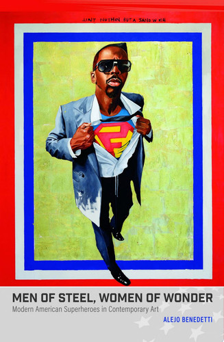 Men of Steel, Women of Wonder Modern American Superheroes in Contemporary Art — Alejo Benedetti