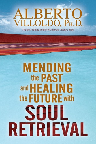 Mending the Past and Healing the Future with Soul Retrieval — Alberto Villoldo