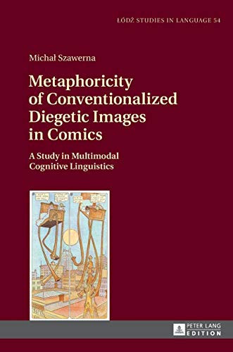 Metaphoricity of Conventionalized Diegetic Images in Comics A Study in Multimodal Cognitive Linguistics — Michał Szawerna