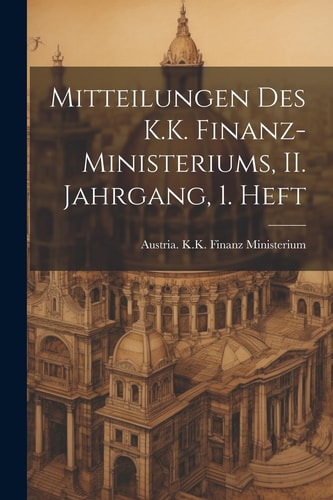 MITTEILUNGEN DES K.K. FINANZ-MINISTERIUMS, II. JAHRGANG, 1. HEFT.