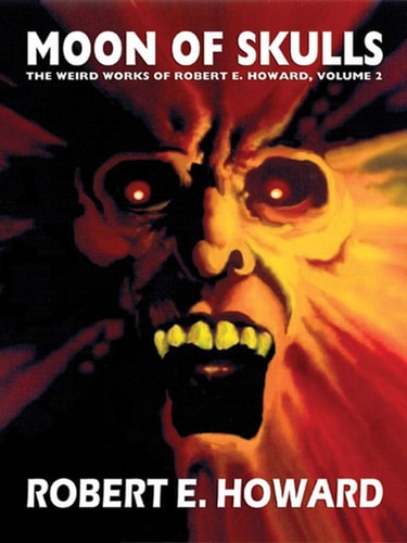 Moon of Skulls: The Weird Works of Robert E. Howard, Vol. 2 — Howard, Robert E.