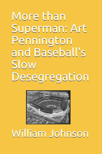 More Than Superman Art Pennington and Baseball’s Slow Desegregation — William Johnson