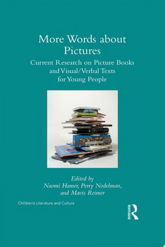 More Words about Pictures Current Research on Picturebooks and Visual/Verbal Texts for Young People — Perry Nodelman