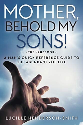 Mother, Behold My Sons A Man’s Quick Reference Guide to the Abundant Zoe Life — Lucille Henderson-Smith