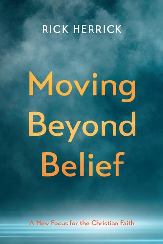 Moving Beyond Belief A New Focus for the Christian Faith — Rick Herrick