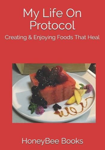My Life On Protocol Creating & Enjoying Foods That Heal — HoneyBee Books