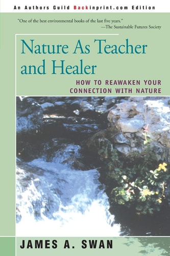 Nature as Teacher and Healer How to Reawaken Your Connection with Nature — James A. Swan