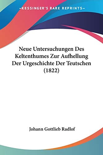 Neue Untersuchungen Des Keltenthumes Zur Aufhellung Der Urgeschichte Der Teutschen (1822) (German Edition) — Radlof, Johann Gottlieb