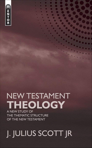 New Testament Theology A New Study of the Thematic Structure of the New Testament — J. Julius Scott