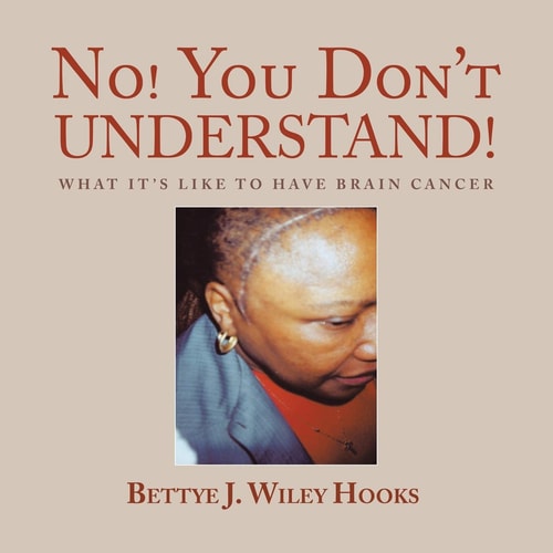 No! You Don’t Understand! What It’s Like to Have Brain Cancer — Bettye J. Wiley Hooks