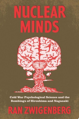 Nuclear Minds Cold War Psychological Science and the Bombings of Hiroshima and Nagasaki — Ran Zwigenberg