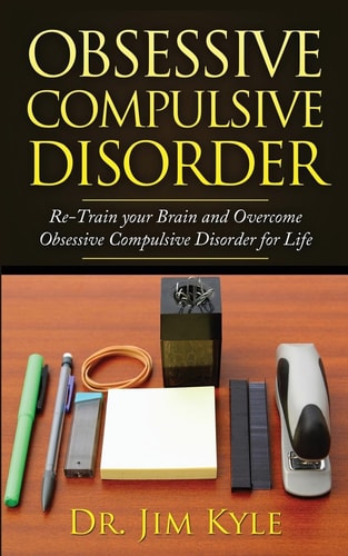Obsessive Compulsive Disorder Re-Train Your Brain and Overcome Obsessive Compulsive Disorder for Life — Jim Kyle