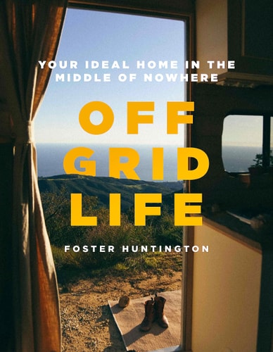 Off Grid Life Your Ideal Home in the Middle of Nowhere — Foster Huntington