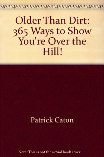 Older Than Dirt 365 Ways to Show You’re Over the Hill! — Patrick Caton