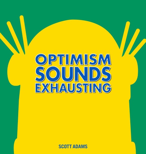 Optimism Sounds Exhausting — Scott Adams