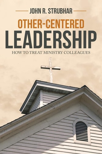 Other-Centered Leadership How to Treat Ministry Colleagues — John R. Strubhar