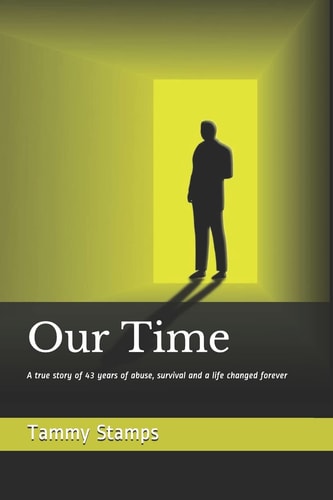 Our Time A True Story of Surviving Long Term Abuse and the Journey to Becoming Whole — Tammy Stamps