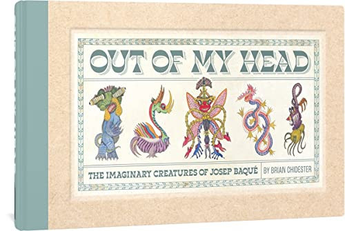 Out of My Head The Imaginary Creatures of Josep Baqué — Brian Chidester