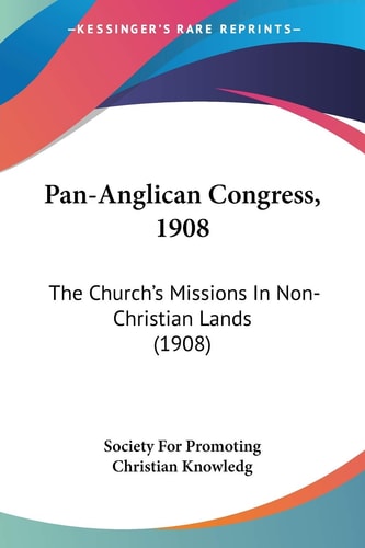 Pan-Anglican Congress, 1908: The Church’s Missions In Non-Christian Lands (1908) — Society For Promoting Christian Knowledg