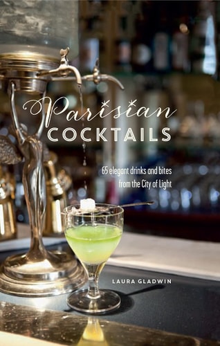 Parisian Cocktails 65 elegant drinks and bites from the City of Light — Laura Gladwin