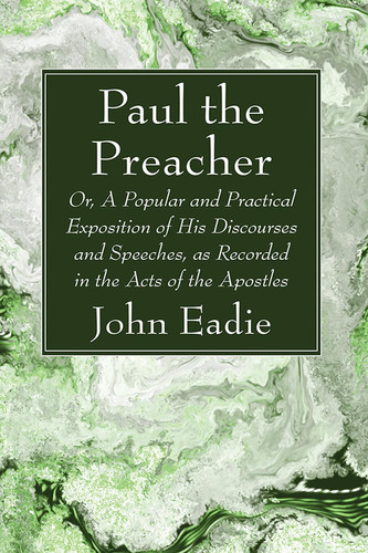 Paul the Preacher Or, A Popular and Practical Exposition of His Discourses and Speeches, as Recorded in the Acts of the Apostles — John Eadie