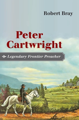 Peter Cartwright, Legendary Frontier Preacher — Robert Bray