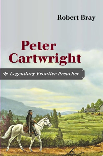 Peter Cartwright, Legendary Frontier Preacher — Robert Bray
