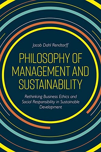 Philosophy of Management and Sustainability Rethinking Business Ethics and Social Responsibility in Sustainable Development — Jacob Dahl Rendtorff
