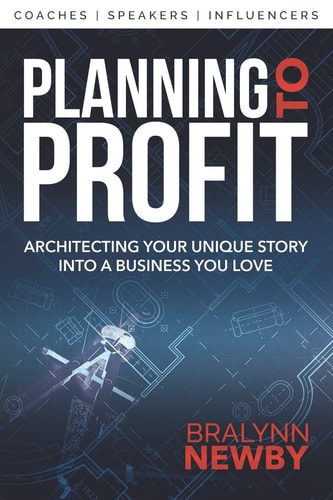 Planning to Profit Architecting Your Unique Story Into a Business You Love — Bralynn Newby