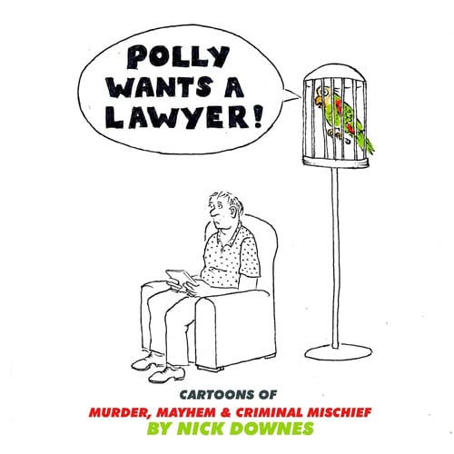 Polly Wants a Lawyer Cartoons of Murder, Mayhem & Criminal Mischief — Nick Downes