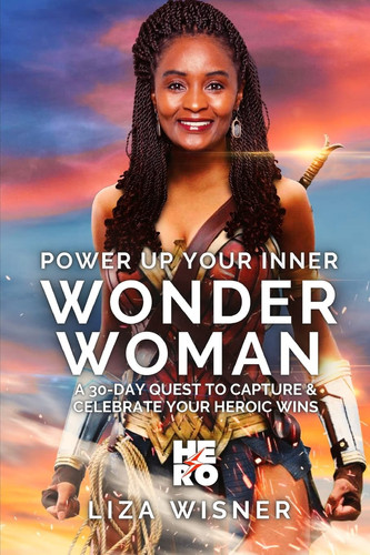 Power Up Your Inner Wonder Woman A 30 Day Quest to Capture and Celebrate Your Heroic Wins — Liza Wisner