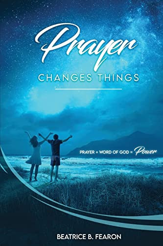Prayer Changes Things Prayer + Word of God = Power — Beatrice Fearon
