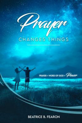 Prayer Changes Things: Prayer + Word of God = Power — Fearon, Beatrice