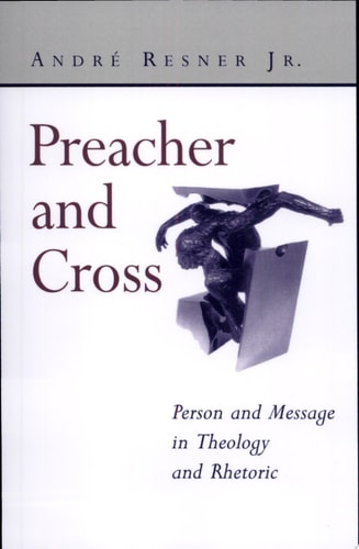 Preacher and Cross Person and Message in Theology and Rhetoric — André Resner