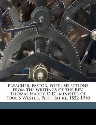 Preacher, pastor, poet: selections from the writings of the Rev. Thomas Hardy, D.D., minister of Foulis Wester, Perthshire, 1852-1910 — Hardy, Thomas