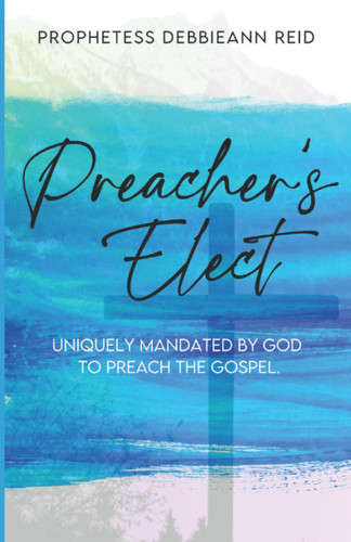 Preacher’s Elect Uniquely Mandated by God to Preach the Gospel — Debbieann Reid