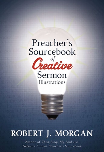 Preacher’s Sourcebook of Creative Sermon Illustrations — Robert J. Morgan