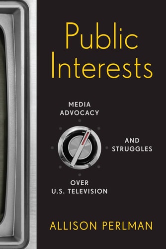Public Interests Media Advocacy and Struggles Over U.S. Television — Allison Perlman